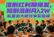 漫剧红利期爆发,短剧漫剧月入2W私董会大佬分享实操课-蜗牛学社