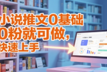 小说推文0基础入门教程,0粉就可做,快速上手-蜗牛学社