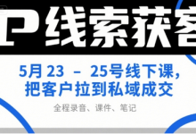 IP线索获客5月23-25号线下课,把客户拉到私域成交(录音+课件+笔记)-蜗牛学社