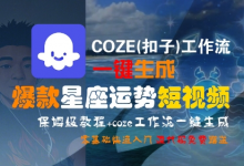 COZE(扣子)工作流一键生成爆款星座运势短视频,保姆级教程,零基础快速入门-蜗牛学社
