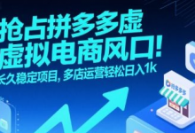 抢占拼多多虚拟电商风口:长久稳定项目,多店运营轻松日入1k-蜗牛学社