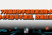 7月最新快手语音激活技术,14天起号不激活,效果自测-蜗牛学社