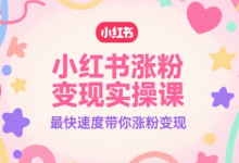 小红书涨粉变现实操课,最快速度带你涨粉变现-蜗牛学社