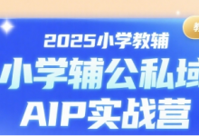 2025小学教辅公私域AIP实战营，一个适合普通人搞钱的项目，低成本，长期稳定-蜗牛学社