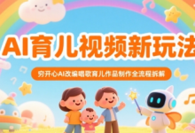 AI育儿视频新玩法,穷开心AI改编唱歌育儿作品制作全流程拆解-蜗牛学社