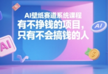 AI壁纸赛道系统课程,有不挣钱的项目,只有不会搞钱的人-蜗牛学社