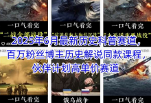 2025年6月最新历史科普赛道,百万粉丝博主历史解说同款课程,伙伴计划高单价赛道-蜗牛学社