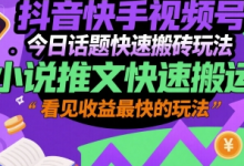 抖音快手视频号今日话题快速搬砖玩法，小说推文快速搬运，看见收益最快的玩法-蜗牛学社