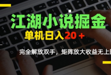 江湖小说掘金,单机日入10-20+,全自动软件操作,完全解放双手,矩阵放大收益无上限-蜗牛学社