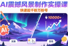 AI震撼风景制作实操课，快速起千粉万粉号-蜗牛学社