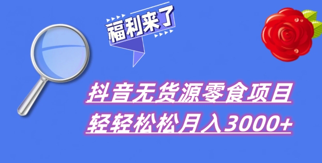 抖音项目分享,无货源零食搬运,小白直接上手!