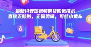 最新抖音短视频带货搬运技术,直接无脑搬,无需剪辑,可挂小黄车-蜗牛学社