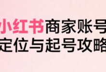 小红书电商全链路实战从定位到爆单,系统拆解小红书商家起号全流程-蜗牛学社