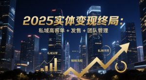 2025实体变现终局:私域高客单+发售+团队管理-蜗牛学社