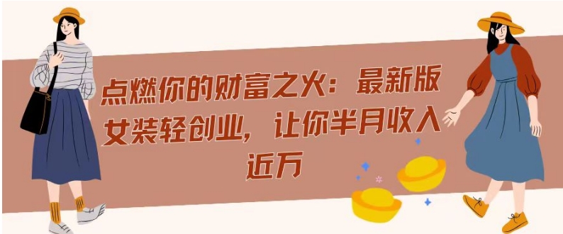 点燃你的财富之火:最新版女装轻创业,让你半月收入近万