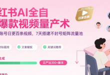 小红书AI全自动爆款视频量产术,助你单账号日更百条视频,7天搭建不封号矩阵流量池-蜗牛学社
