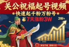 关公祝福起号视频，快速起千粉万粉号，7天涨粉3W-蜗牛学社