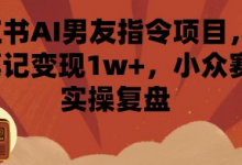 小红书AI男友指令项目,单条笔记变现1w+,小众赛道实操复盘-蜗牛学社