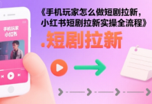 手机玩家怎么做短剧拉新,小红书短剧拉新实操全流程-蜗牛学社