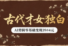 古代才女独白视频新玩法单条视频变现多张,AI剪辑零基础即可上手-蜗牛学社