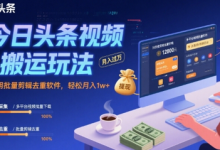 今日头条视频搬运玩法，运用批量剪辑去重软件，轻松月入1w+-蜗牛学社