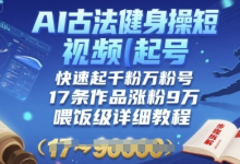 AI古法健身操短视频起号,快速起千粉万粉号,17条作品涨粉9W(喂饭级详细教程)-蜗牛学社