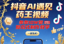 抖音AI遇见药王视频,条条10W赞,快速起千粉万粉号,傻瓜式制作教学-蜗牛学社