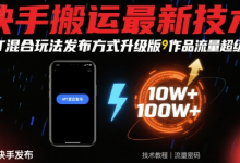 快手搬运最新技术，MT混合玩法发布方式升级版，作品流量超级好-蜗牛学社