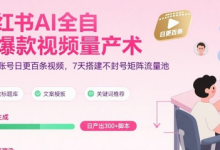 小红书AI全自动爆款视频量产术，助你单账号日更百条视频，7天搭建不封号矩阵流量池（更新8月）-蜗牛学社