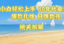 普通人小白轻松上手 80年代童年回忆杀，爆款扎堆，日入数张-蜗牛学社