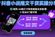 抖音小说推文干货实操分享,混剪+AI图片卡特效爆量全流程,0粉丝0门槛可做-蜗牛学社