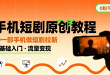 手机短剧原创教程，教你一部手机做短剧拉新，0粉可做-蜗牛学社