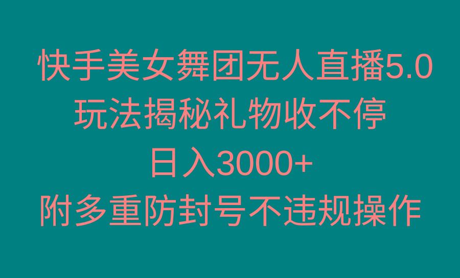 快手美女舞团无人直播5.0玩法揭秘,礼物收不停,日入3000+,内附多重防…