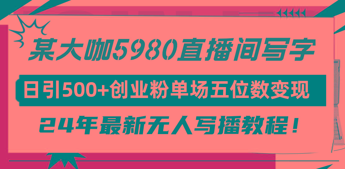 (9416期)直播间写写字日引500+创业粉,24年最新无人写播教程!单场五位数变现