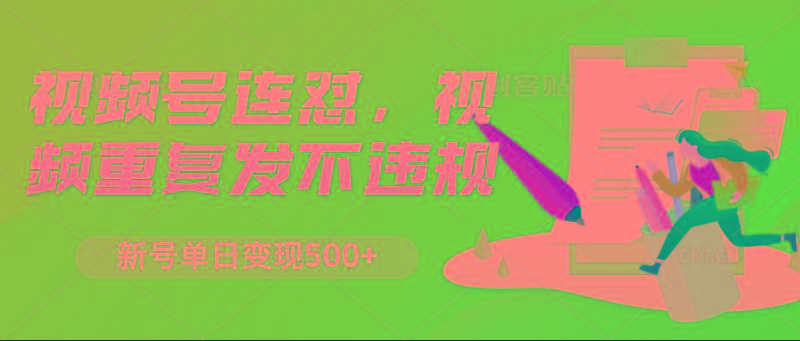 视频号连怼,视频重复发不违规,新号单日变现500+-蜗牛学社
