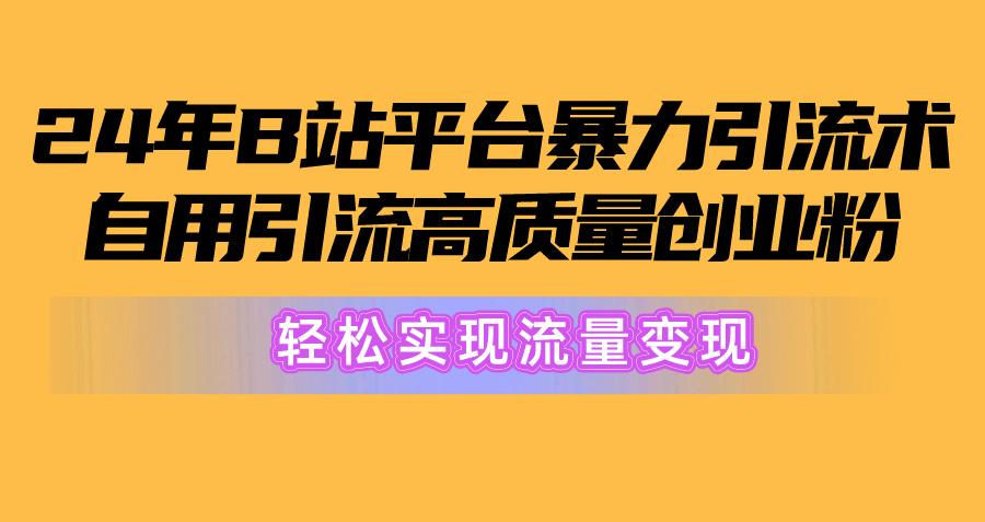 年B站平台暴力引流术，自用引流高质量创业粉，轻松实现流量变现！
