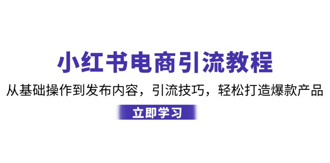 小红书电商引流教程：从基础操作到发布内容，引流技巧，轻松打造爆款产品-蜗牛学社