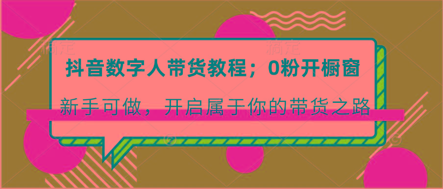 抖音数字人带货教程：0粉开橱窗 新手可做 开启属于你的带货之路-蜗牛学社