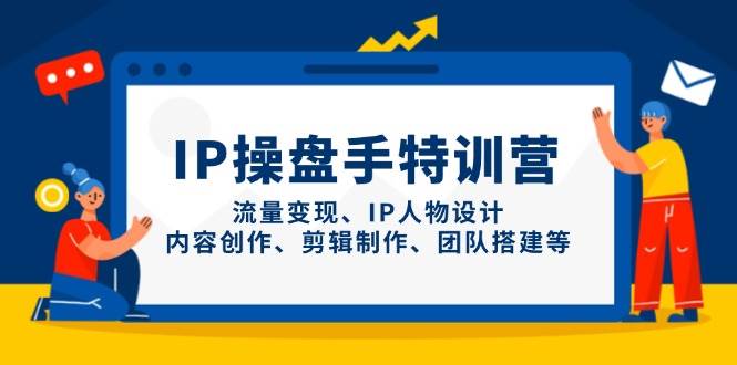 IP流量操盘手线上训练营,流量变现、IP人物设计、内容创作、剪辑、团队搭建等(更新)-蜗牛学社