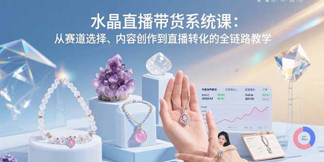 水晶直播带货系统课：从赛道选择、内容创作到直播转化的全链路教学-蜗牛学社