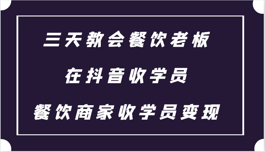 三天教会餐饮老板在抖音收学员 ,餐饮商家收学员变现课程-蜗牛学社