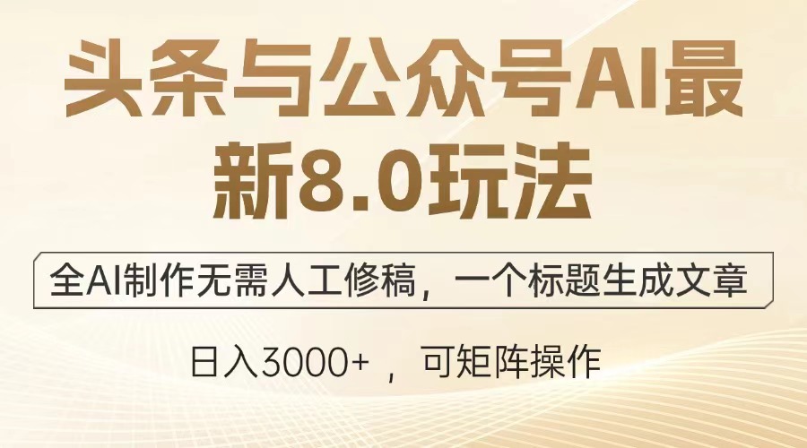 头条与公众号AI最新8.0玩法,全AI制作无需人工修稿,一个标题生成文章…