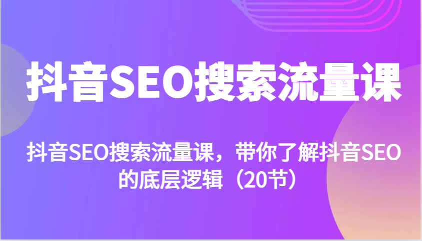 抖音SEO搜索流量课,带你了解抖音SEO的底层逻辑(20节)
