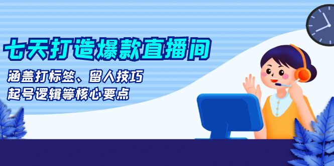 七天打造爆款直播间:涵盖打标签、留人技巧、起号逻辑等核心要点-蜗牛学社