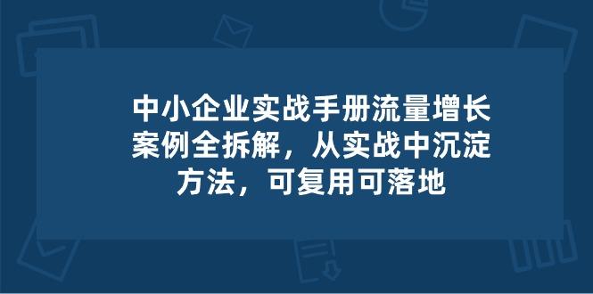 中小 企业 实操手册-流量增长案例拆解,从实操中沉淀方法,可复用可落地-蜗牛学社