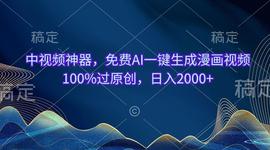 中视频神器,免费AI一键生成漫画视频100%过原创,日入2000+