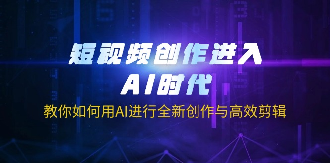 短视频创作进入AI时代，教你如何用AI进行全新创作与高效剪辑-蜗牛学社