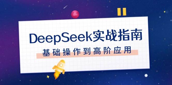 DeepSeek实战指南，注册配置、对话技巧、文件处理、基础操作到高阶应用-蜗牛学社