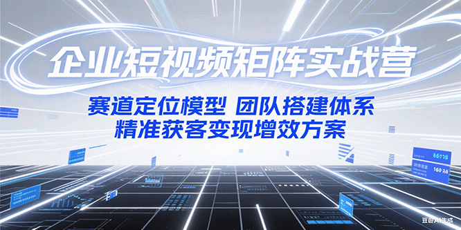 企业短视频矩阵实战营：赛道定位模型+团队搭建体系+精准获客变现增效方案-蜗牛学社