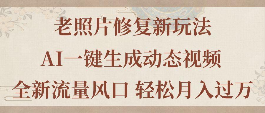 老照片修复新玩法,老照片AI一键生成动态视频 全新流量风口 轻松月入过万